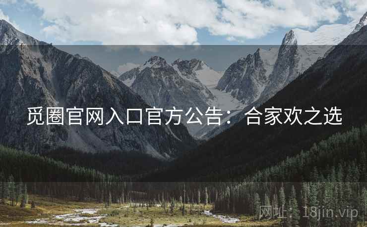 觅圈官网入口官方公告：合家欢之选