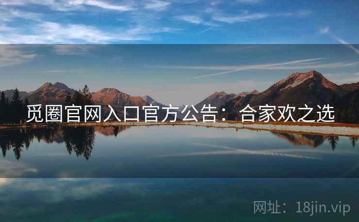 觅圈官网入口官方公告：合家欢之选