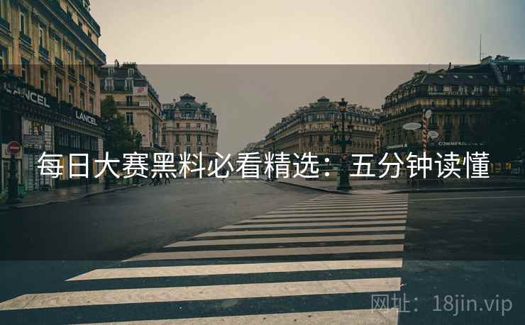 每日大赛黑料必看精选：五分钟读懂