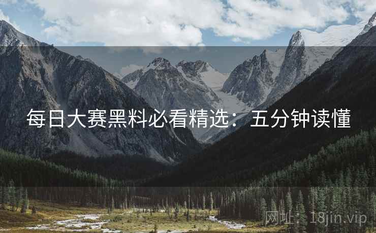 每日大赛黑料必看精选：五分钟读懂