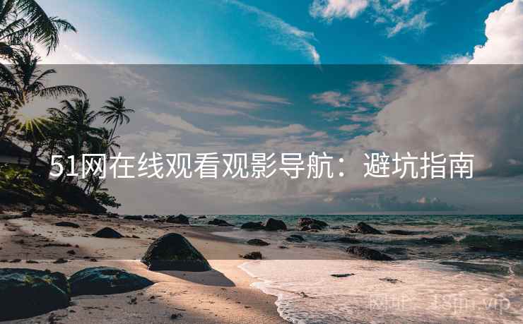 51网在线观看观影导航：避坑指南