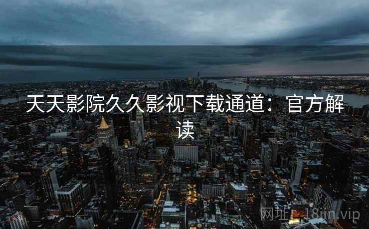 天天影院久久影视下载通道：官方解读
