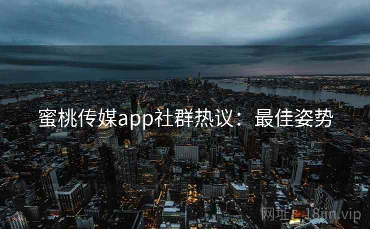 蜜桃传媒app社群热议：最佳姿势