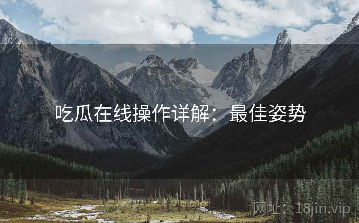 吃瓜在线操作详解：最佳姿势