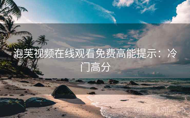 泡芙视频在线观看免费高能提示：冷门高分