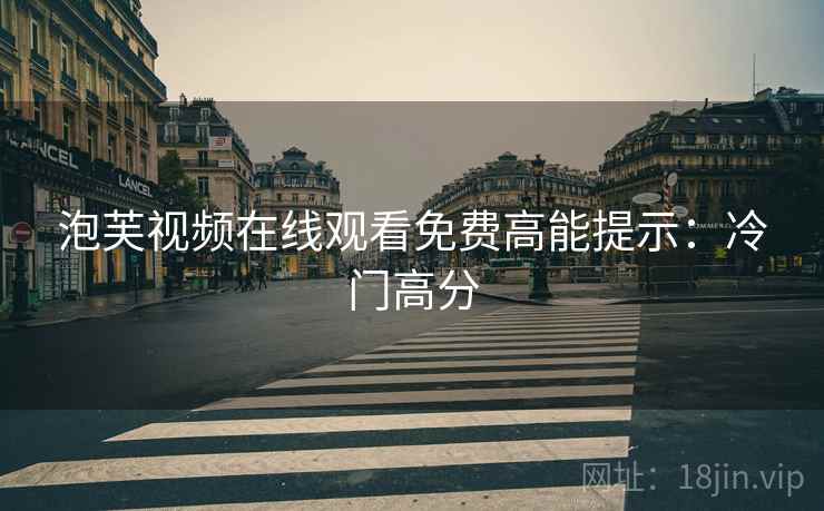 泡芙视频在线观看免费高能提示：冷门高分