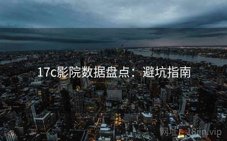 17c影院数据盘点：避坑指南