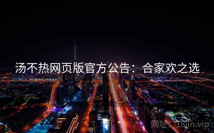 汤不热网页版官方公告：合家欢之选