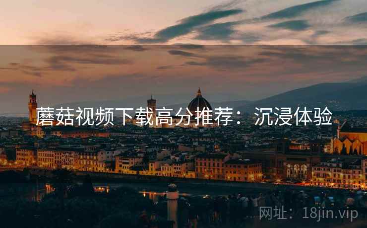 蘑菇视频下载高分推荐：沉浸体验