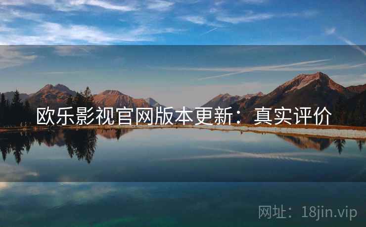 欧乐影视官网版本更新：真实评价