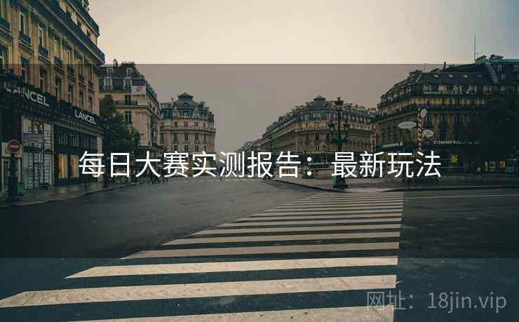 每日大赛实测报告：最新玩法