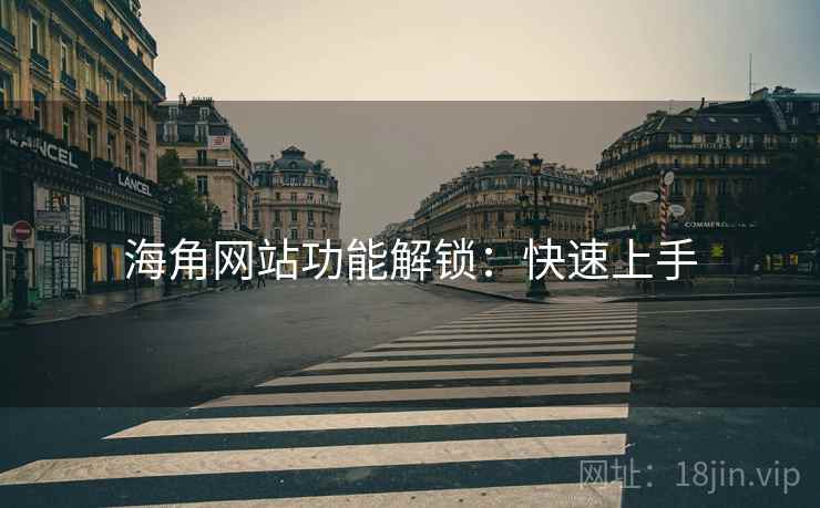 海角网站功能解锁：快速上手