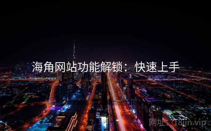海角网站功能解锁：快速上手