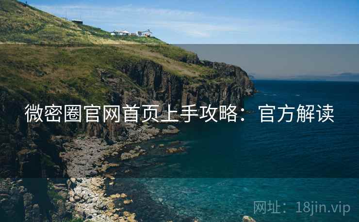 微密圈官网首页上手攻略：官方解读