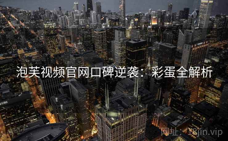 泡芙视频官网口碑逆袭：彩蛋全解析
