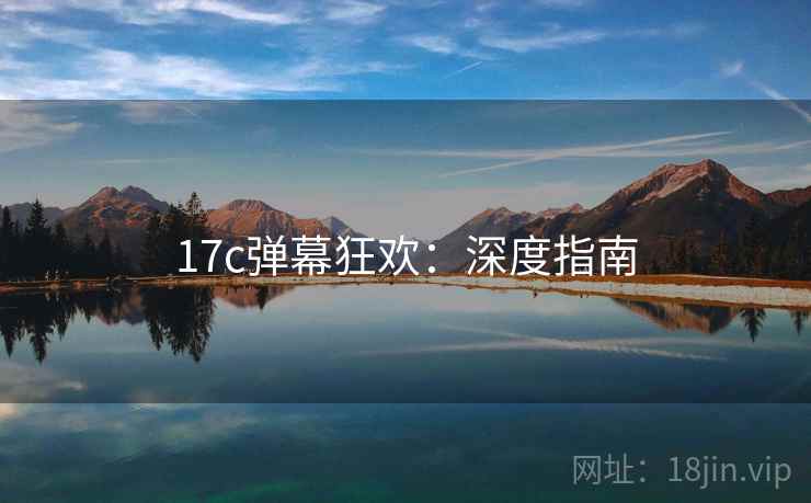 17c弹幕狂欢：深度指南