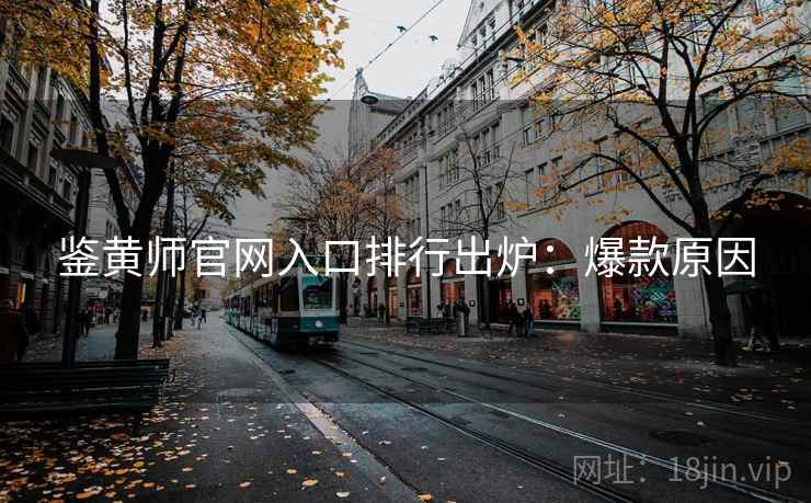 鉴黄师官网入口排行出炉：爆款原因