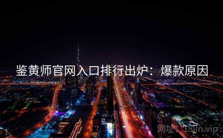 鉴黄师官网入口排行出炉：爆款原因