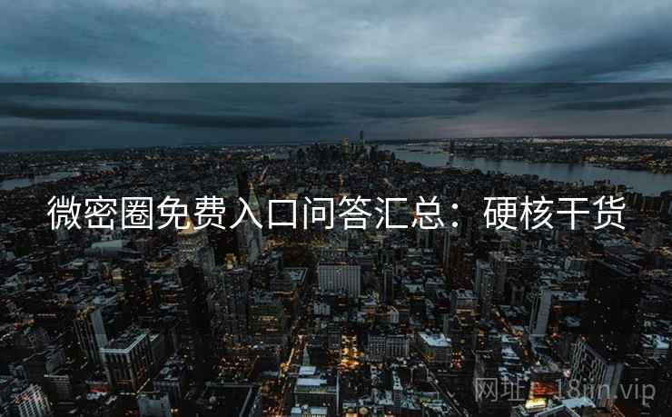 微密圈免费入口问答汇总：硬核干货