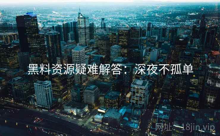 黑料资源疑难解答：深夜不孤单