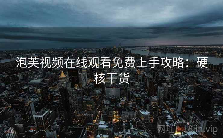 泡芙视频在线观看免费上手攻略：硬核干货