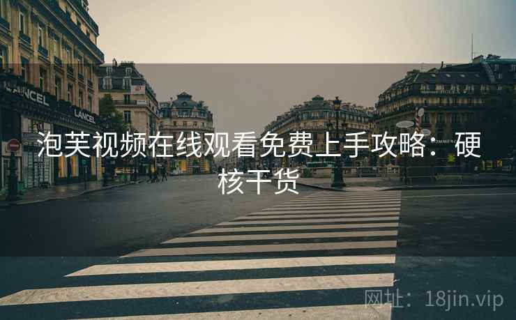 泡芙视频在线观看免费上手攻略：硬核干货