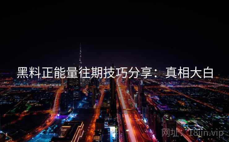 黑料正能量往期技巧分享：真相大白