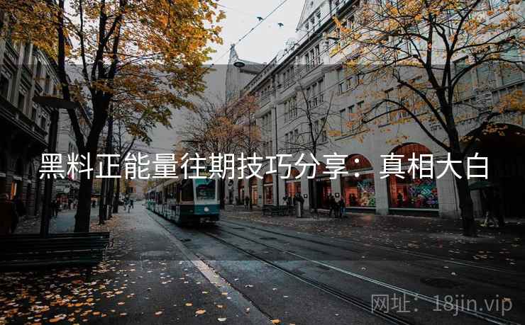 黑料正能量往期技巧分享：真相大白