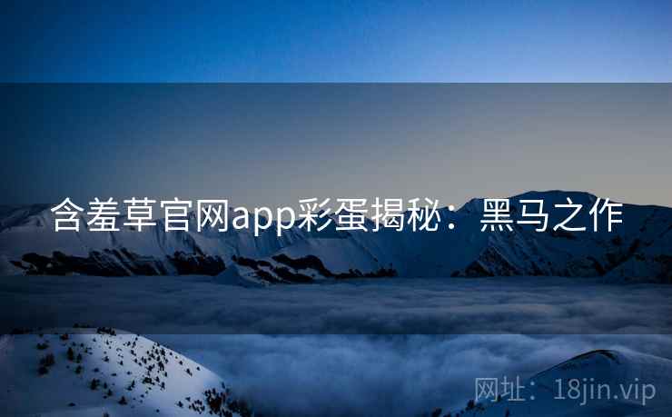 含羞草官网app彩蛋揭秘：黑马之作