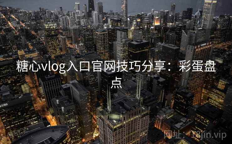 糖心vlog入口官网技巧分享：彩蛋盘点