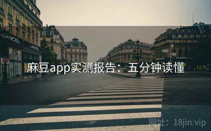 麻豆app实测报告：五分钟读懂