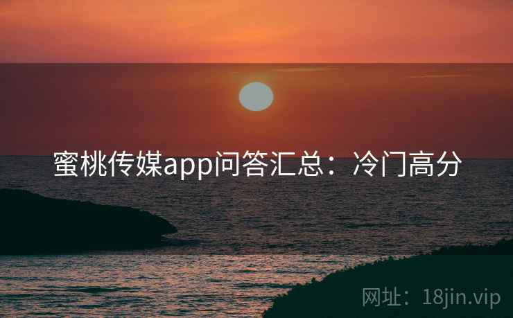 蜜桃传媒app问答汇总:冷门高分 蜜桃传媒app问答汇总:冷门高分