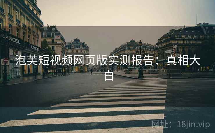 泡芙短视频网页版实测报告：真相大白