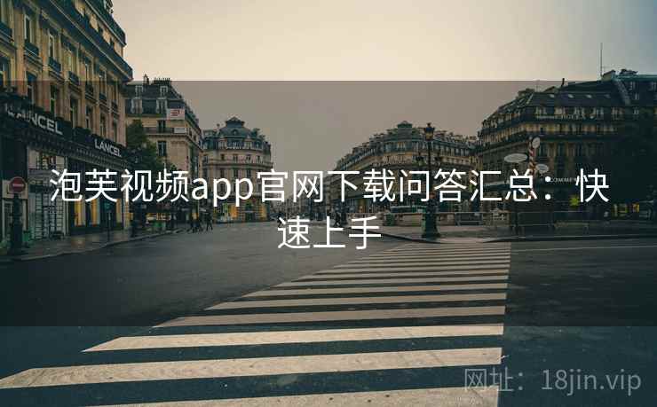 泡芙视频app官网下载问答汇总:快速上手 泡芙视频app官网下载问答汇总:快速上手