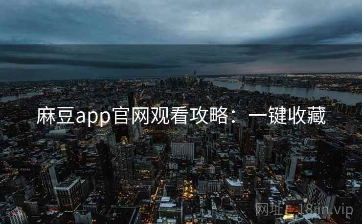 麻豆app官网观看攻略：一键收藏