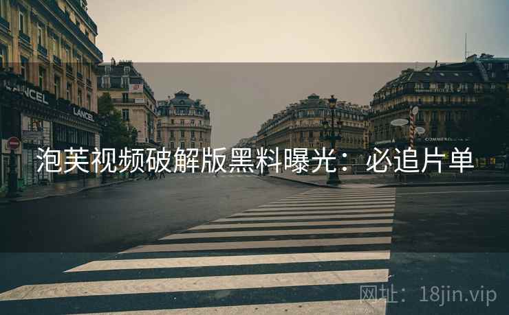 泡芙视频破解版黑料曝光：必追片单