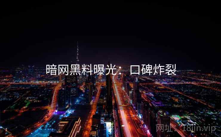 暗网黑料曝光：口碑炸裂