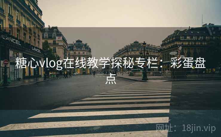 糖心vlog在线教学探秘专栏：彩蛋盘点