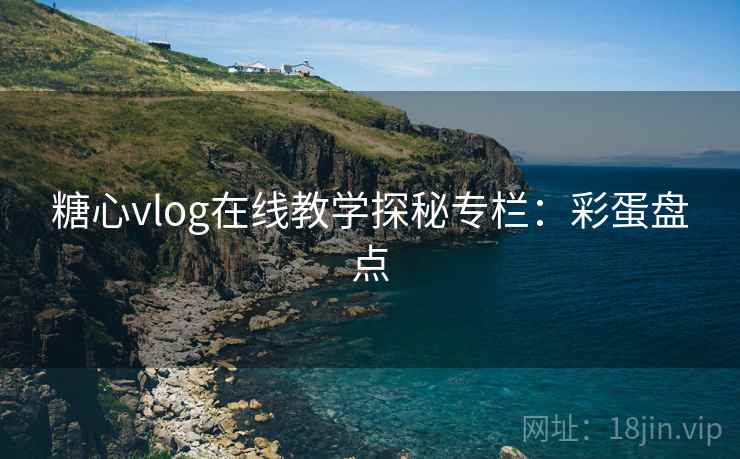 糖心vlog在线教学探秘专栏：彩蛋盘点